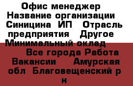 Офис-менеджер › Название организации ­ Синицина, ИП › Отрасль предприятия ­ Другое › Минимальный оклад ­ 17 490 - Все города Работа » Вакансии   . Амурская обл.,Благовещенский р-н